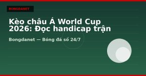 Kèo châu Á World Cup 2026: Đọc handicap trận đồng đều