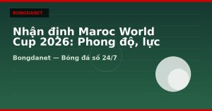 Nhận định Maroc World Cup 2026: Phong độ, lực lượng và kèo